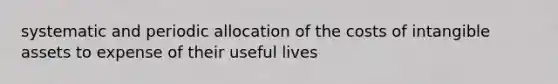 systematic and periodic allocation of the costs of intangible assets to expense of their useful lives