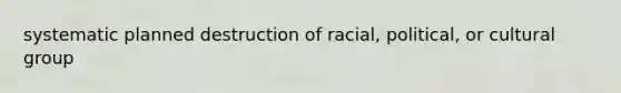 systematic planned destruction of racial, political, or cultural group