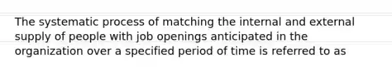 The systematic process of matching the internal and external supply of people with job openings anticipated in the organization over a specified period of time is referred to as