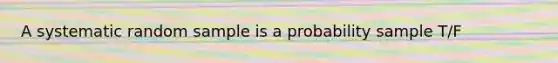 A systematic random sample is a probability sample T/F