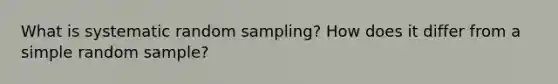 What is systematic random sampling? How does it differ from a simple random sample?