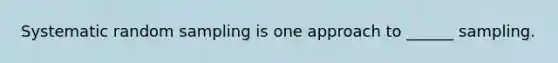 Systematic random sampling is one approach to ______ sampling.