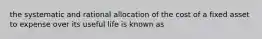 the systematic and rational allocation of the cost of a fixed asset to expense over its useful life is known as