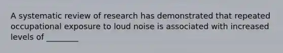 A systematic review of research has demonstrated that repeated occupational exposure to loud noise is associated with increased levels of ________