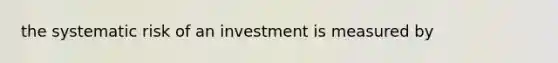 the systematic risk of an investment is measured by