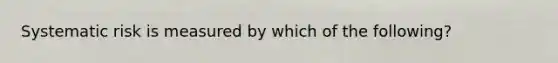 Systematic risk is measured by which of the following?