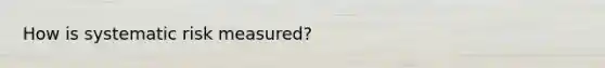 How is systematic risk measured?