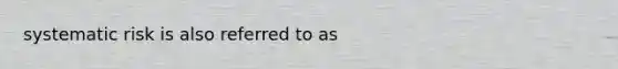 systematic risk is also referred to as