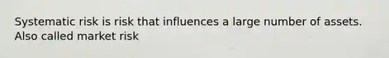 Systematic risk is risk that influences a large number of assets. Also called market risk