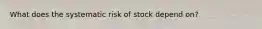 What does the systematic risk of stock depend on?