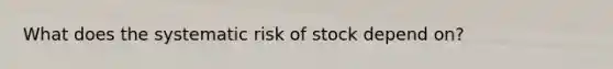 What does the systematic risk of stock depend on?