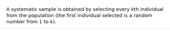 A systematic sample is obtained by selecting every kth individual from the population​ (the first individual selected is a random number from 1 to k​).