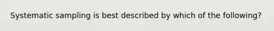 Systematic sampling is best described by which of the following?