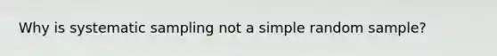 Why is systematic sampling not a simple random sample?