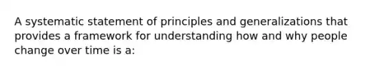 A systematic statement of principles and generalizations that provides a framework for understanding how and why people change over time is a: