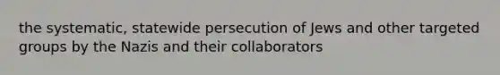 the systematic, statewide persecution of Jews and other targeted groups by the Nazis and their collaborators