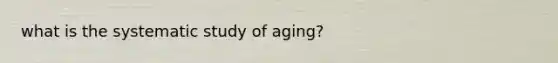 what is the systematic study of aging?