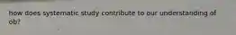 how does systematic study contribute to our understanding of ob?