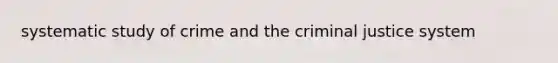 systematic study of crime and the criminal justice system