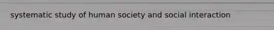 systematic study of human society and social interaction