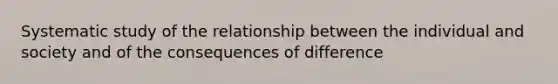 Systematic study of the relationship between the individual and society and of the consequences of difference