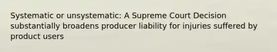 Systematic or unsystematic: A Supreme Court Decision substantially broadens producer liability for injuries suffered by product users