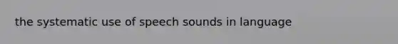 the systematic use of speech sounds in language