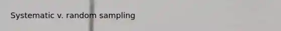 Systematic v. random sampling