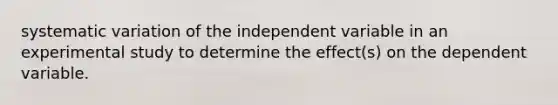 systematic variation of the independent variable in an experimental study to determine the effect(s) on the dependent variable.