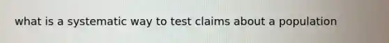 what is a systematic way to test claims about a population