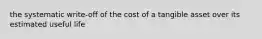 the systematic write-off of the cost of a tangible asset over its estimated useful life