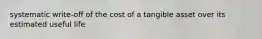 systematic write-off of the cost of a tangible asset over its estimated useful life