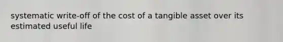 systematic write-off of the cost of a tangible asset over its estimated useful life