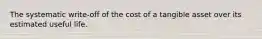 The systematic write-off of the cost of a tangible asset over its estimated useful life.