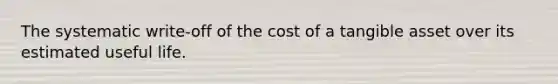 The systematic write-off of the cost of a tangible asset over its estimated useful life.