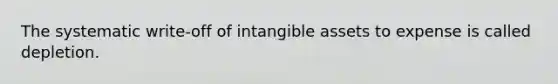 The systematic write-off of <a href='https://www.questionai.com/knowledge/kfaeAOzavC-intangible-assets' class='anchor-knowledge'>intangible assets</a> to expense is called depletion.