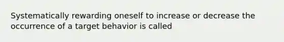 Systematically rewarding oneself to increase or decrease the occurrence of a target behavior is called