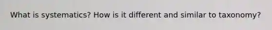 What is systematics? How is it different and similar to taxonomy?