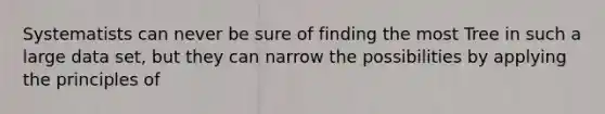 Systematists can never be sure of finding the most Tree in such a large data set, but they can narrow the possibilities by applying the principles of