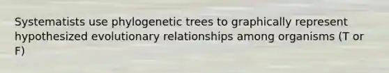 Systematists use phylogenetic trees to graphically represent hypothesized evolutionary relationships among organisms (T or F)