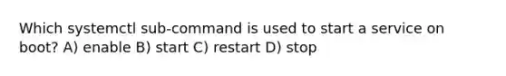 Which systemctl sub-command is used to start a service on boot? A) enable B) start C) restart D) stop