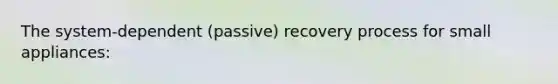 The system-dependent (passive) recovery process for small appliances: