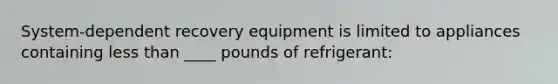 System-dependent recovery equipment is limited to appliances containing less than ____ pounds of refrigerant: