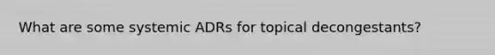 What are some systemic ADRs for topical decongestants?