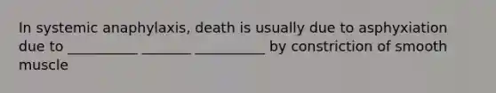 In systemic anaphylaxis, death is usually due to asphyxiation due to __________ _______ __________ by constriction of smooth muscle