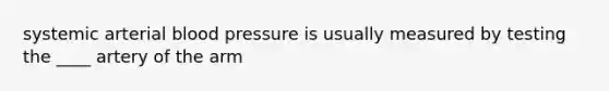 systemic arterial blood pressure is usually measured by testing the ____ artery of the arm