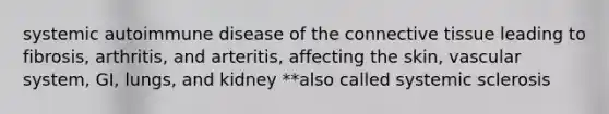 systemic autoimmune disease of the <a href='https://www.questionai.com/knowledge/kYDr0DHyc8-connective-tissue' class='anchor-knowledge'>connective tissue</a> leading to fibrosis, arthritis, and arteritis, affecting the skin, vascular system, GI, lungs, and kidney **also called systemic sclerosis