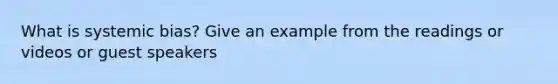 What is systemic bias? Give an example from the readings or videos or guest speakers