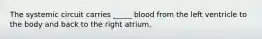 The systemic circuit carries _____ blood from the left ventricle to the body and back to the right atrium.