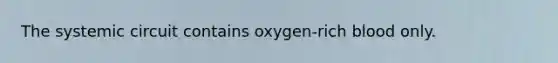 The systemic circuit contains oxygen-rich blood only.